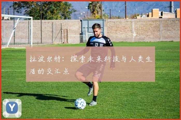 拉波尔特：探索未来科技与人类生活的交汇点