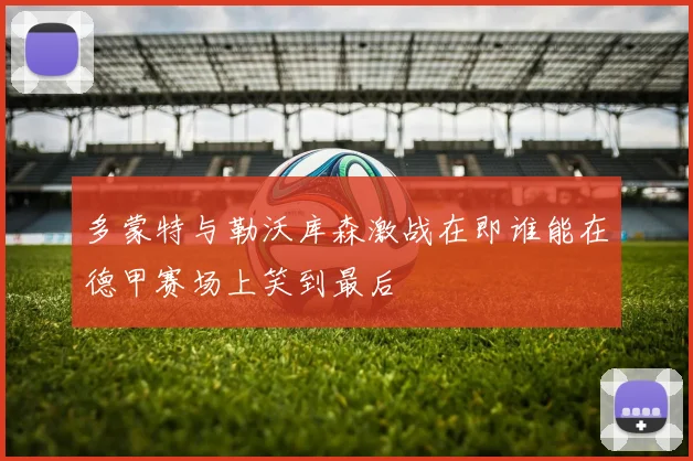 多蒙特与勒沃库森激战在即谁能在德甲赛场上笑到最后