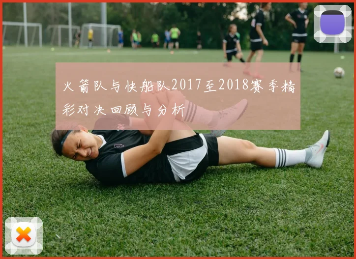 火箭队与快船队2017至2018赛季精彩对决回顾与分析